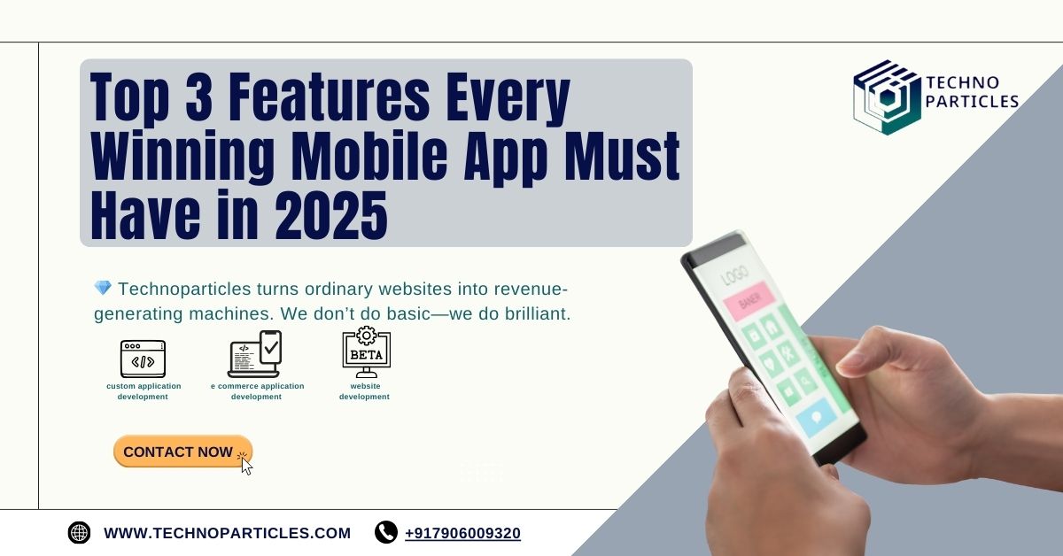 Top 3 Features Every Winning Mobile App Must Have in 2025